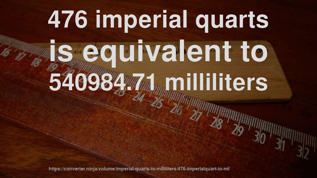 476 imperial quarts is equivalent to 540984.71 milliliters