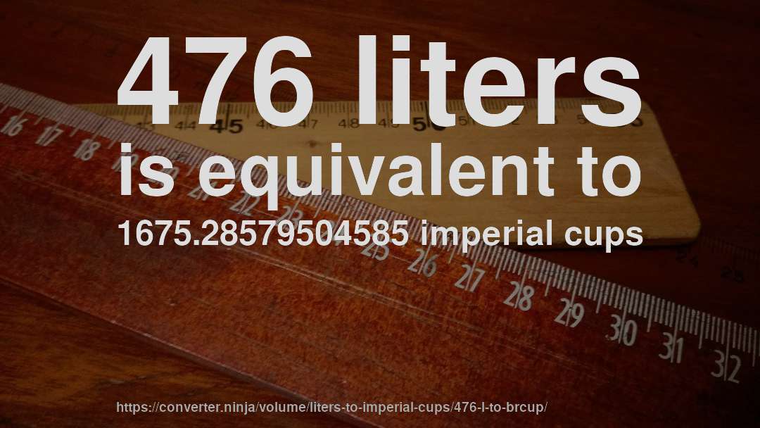 476 liters is equivalent to 1675.28579504585 imperial cups