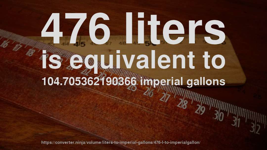476 liters is equivalent to 104.705362190366 imperial gallons