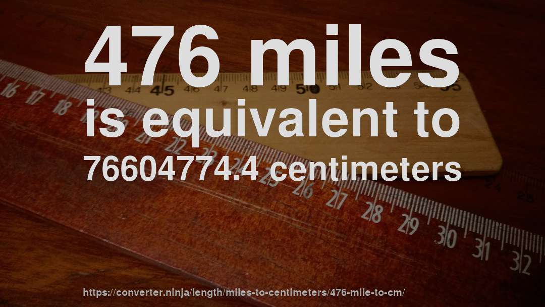 476 miles is equivalent to 76604774.4 centimeters