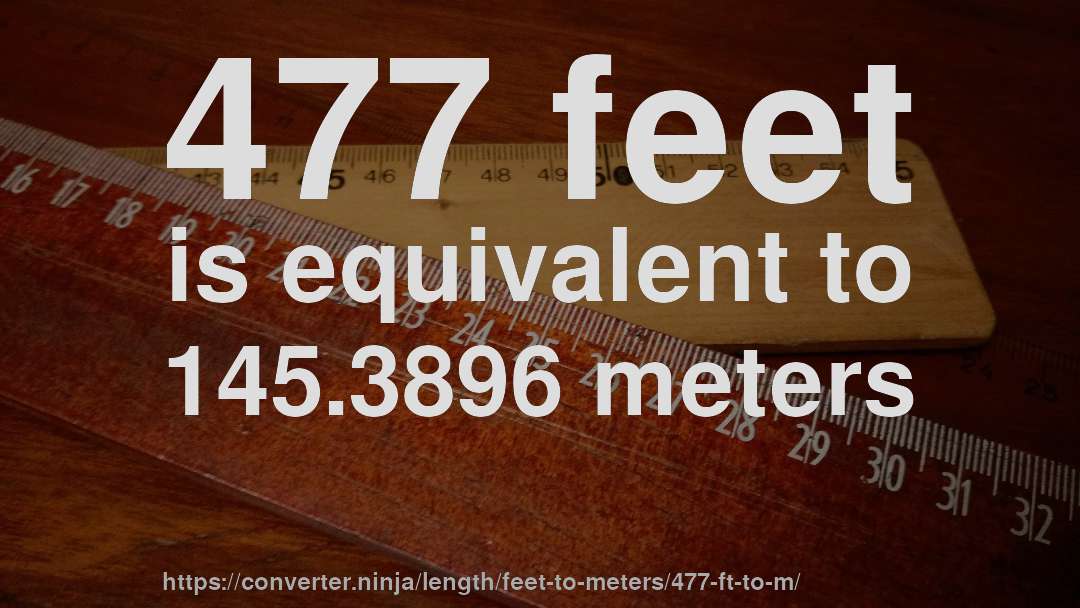477 feet is equivalent to 145.3896 meters
