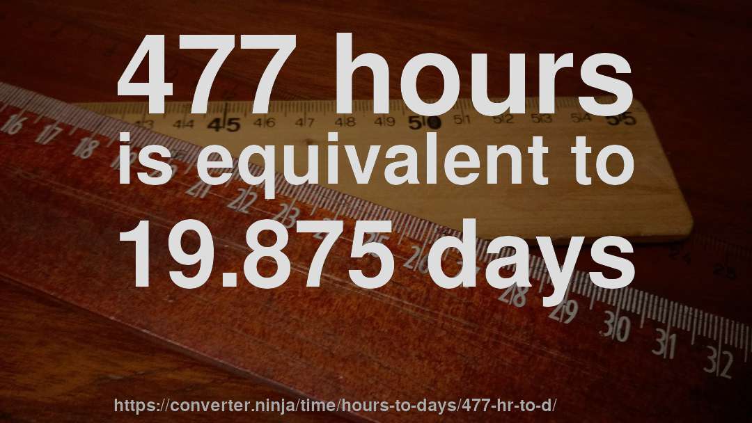 477 hours is equivalent to 19.875 days