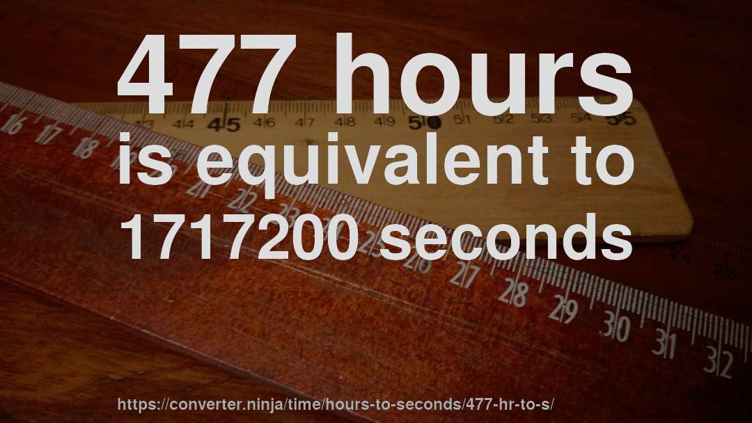 477 hours is equivalent to 1717200 seconds