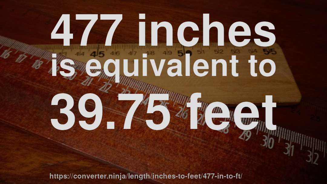 477 inches is equivalent to 39.75 feet
