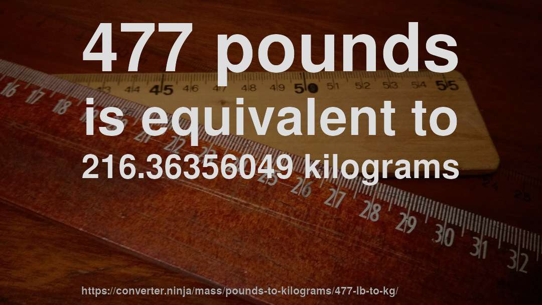 477 pounds is equivalent to 216.36356049 kilograms