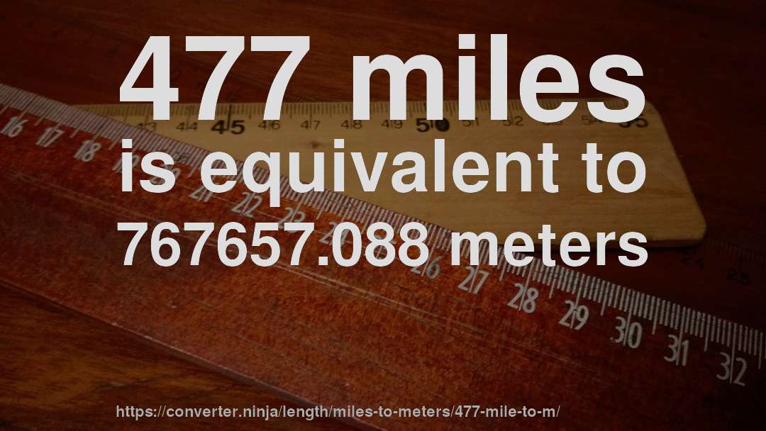 477 miles is equivalent to 767657.088 meters