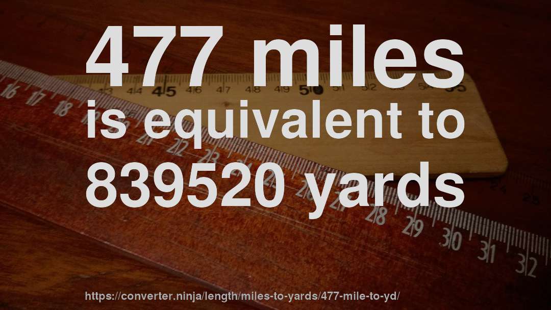 477 miles is equivalent to 839520 yards