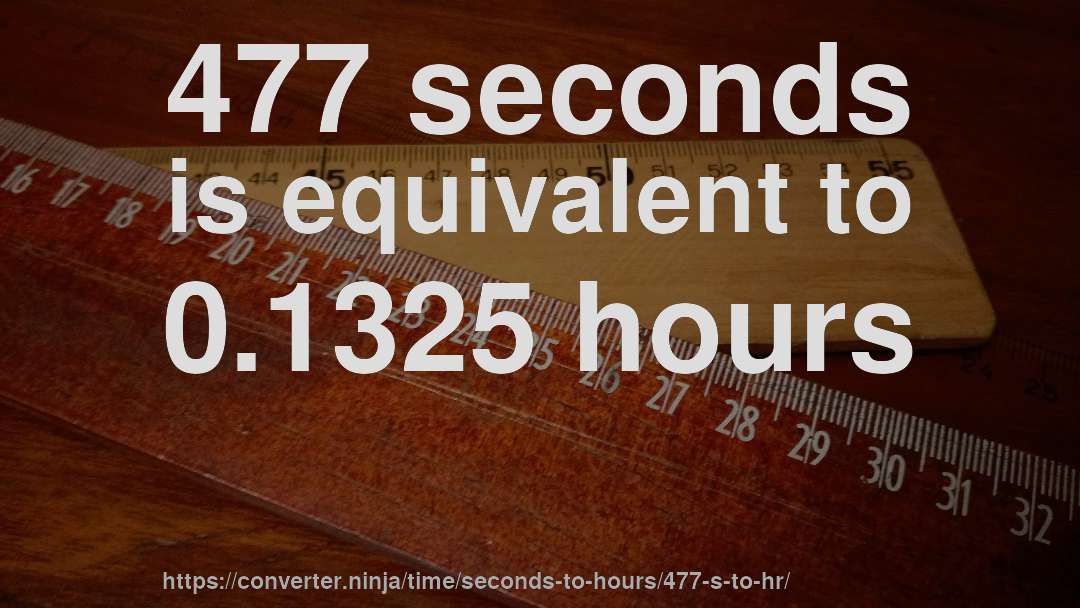 477 seconds is equivalent to 0.1325 hours
