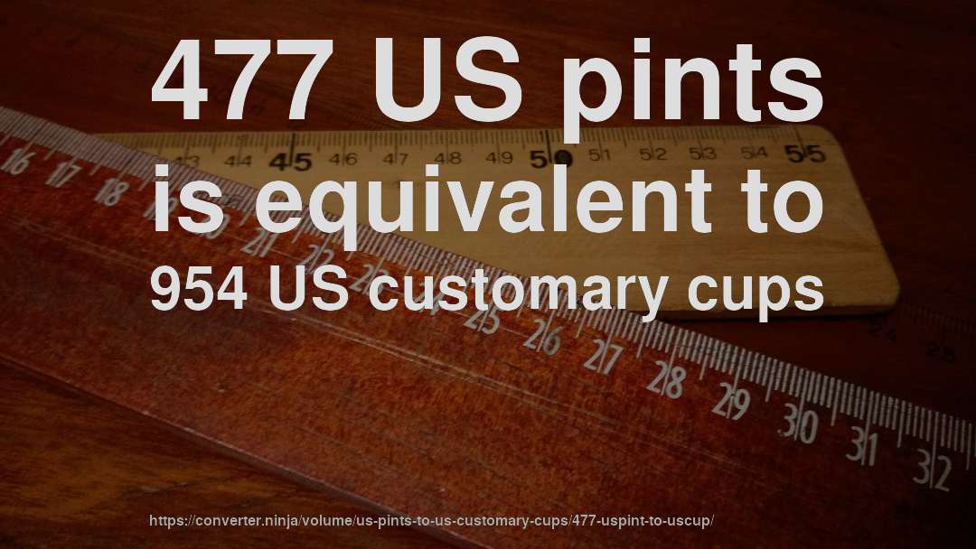 477 US pints is equivalent to 954 US customary cups