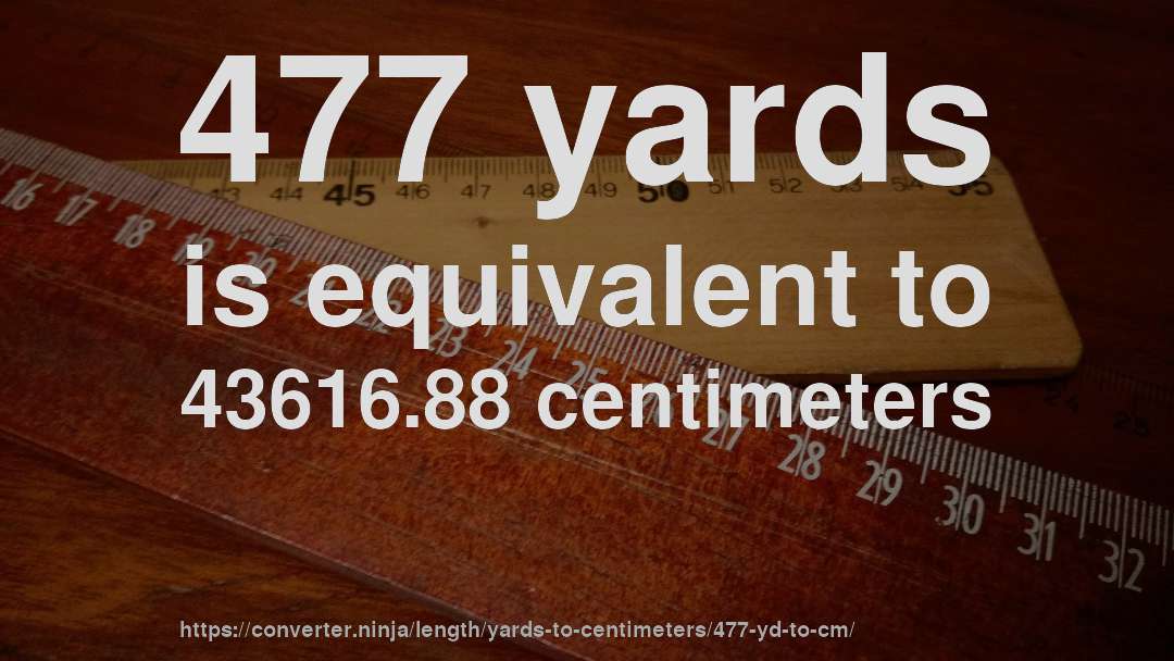 477 yards is equivalent to 43616.88 centimeters
