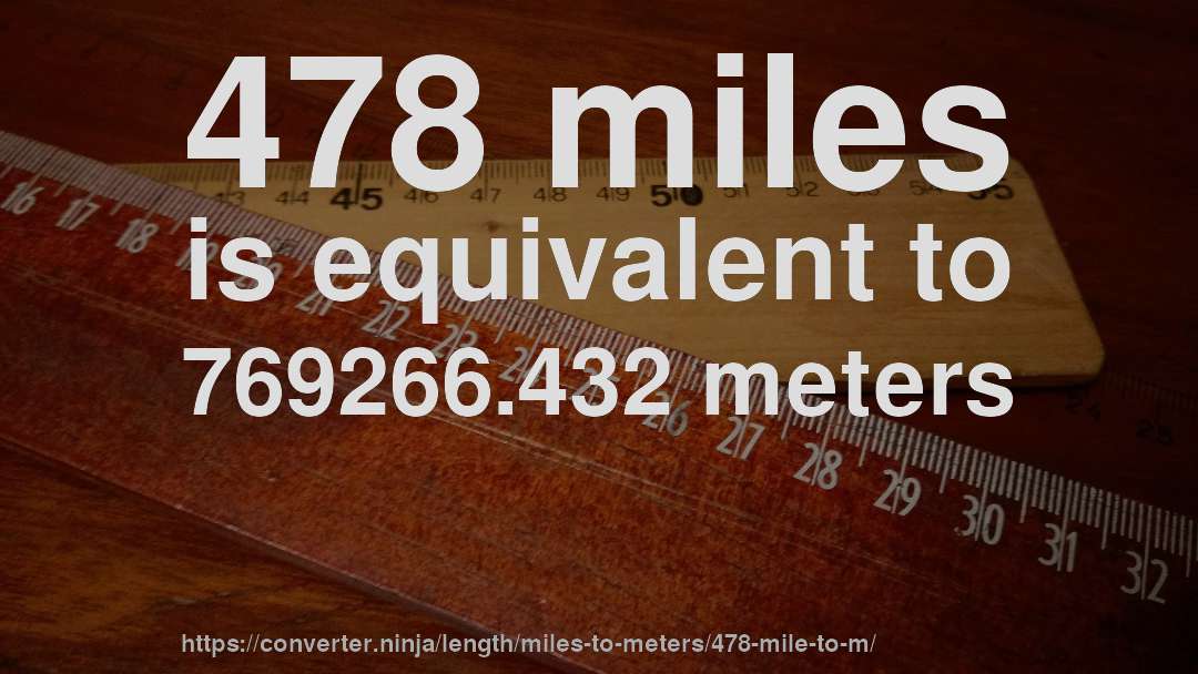 478 miles is equivalent to 769266.432 meters