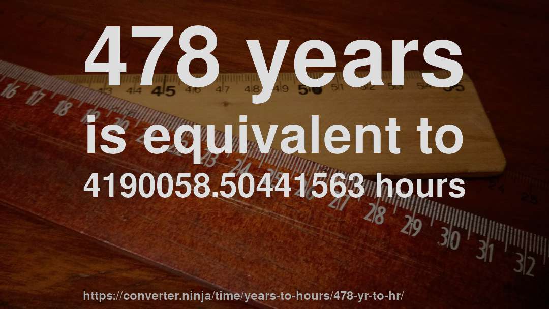 478 years is equivalent to 4190058.50441563 hours