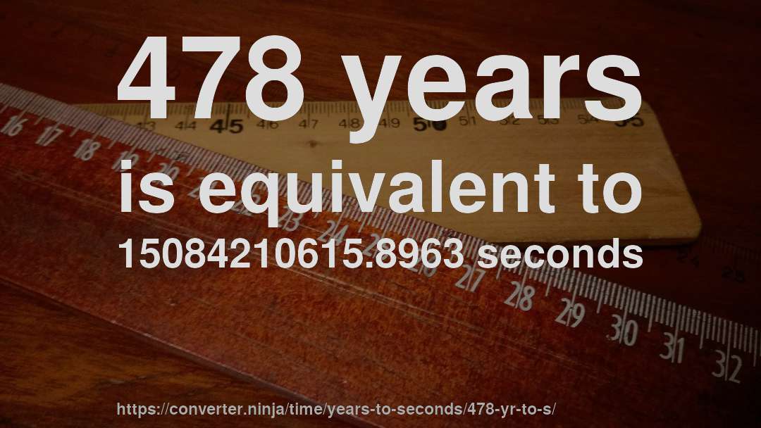 478 years is equivalent to 15084210615.8963 seconds