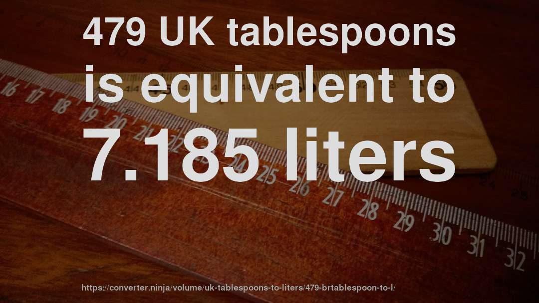 479 UK tablespoons is equivalent to 7.185 liters