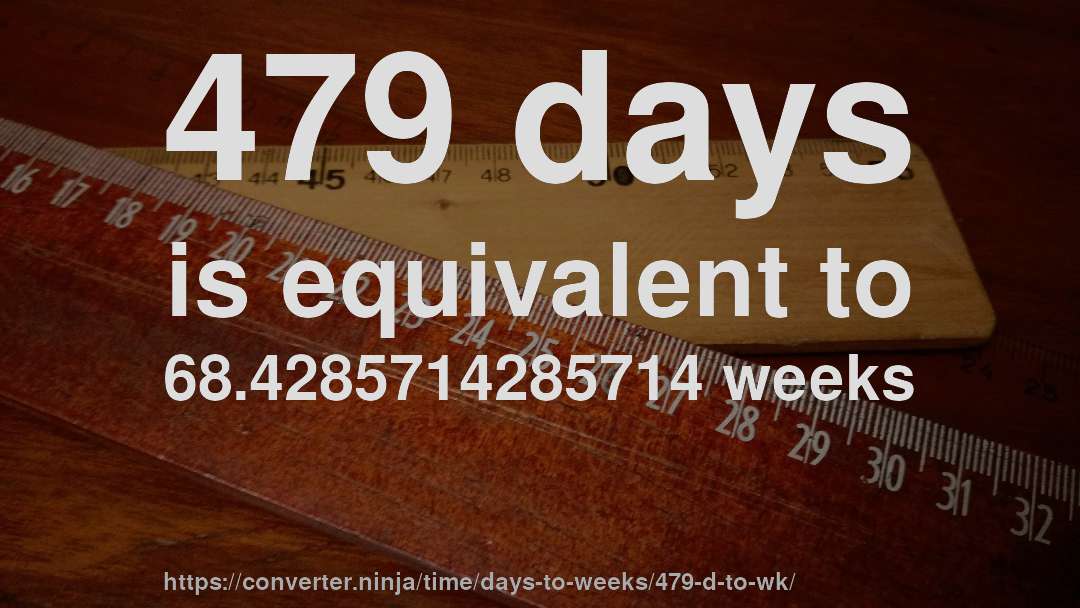 479 days is equivalent to 68.4285714285714 weeks