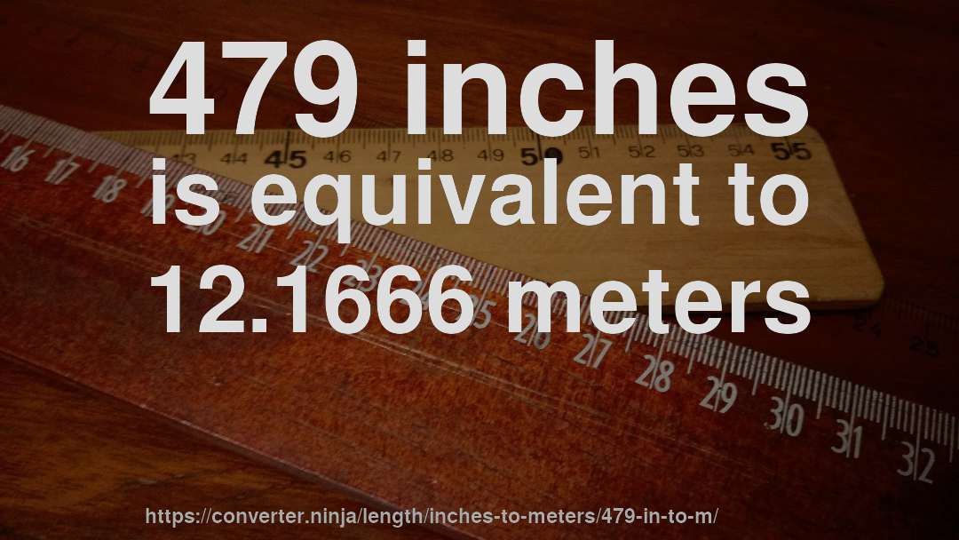 479 inches is equivalent to 12.1666 meters