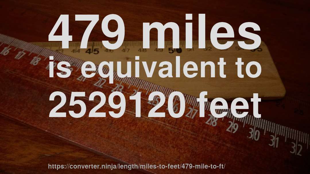 479 miles is equivalent to 2529120 feet