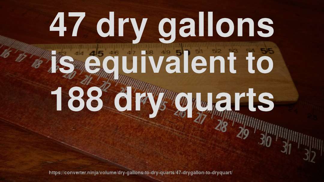 47 dry gallons is equivalent to 188 dry quarts