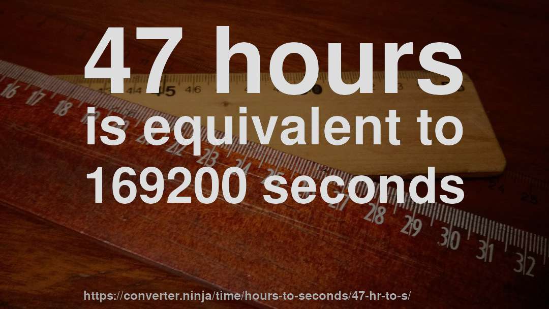 47 hours is equivalent to 169200 seconds