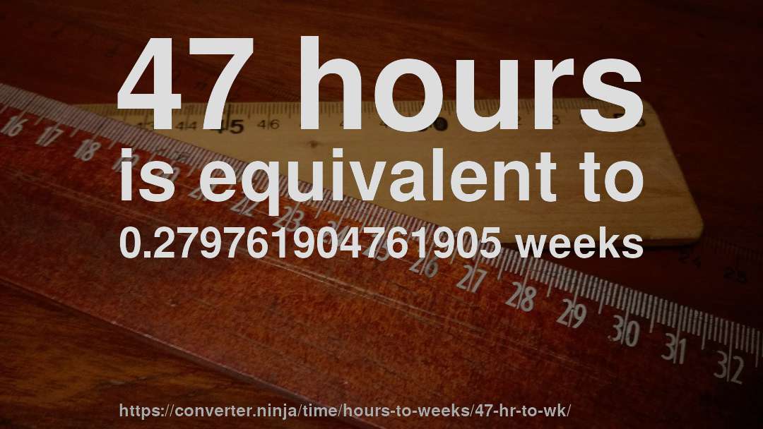 47 hours is equivalent to 0.279761904761905 weeks