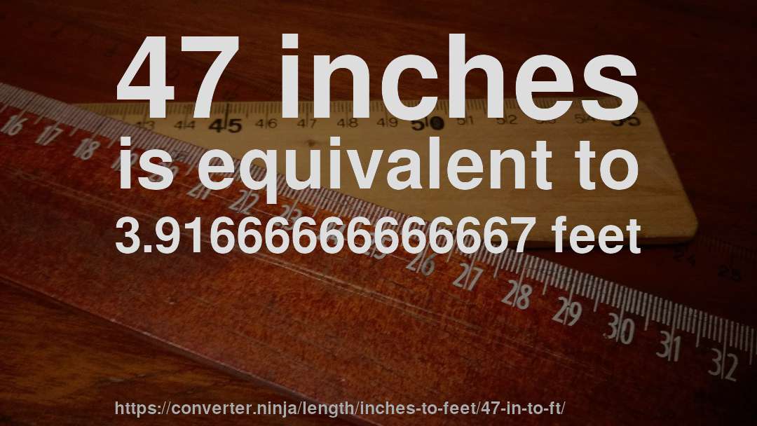 47 inches is equivalent to 3.91666666666667 feet