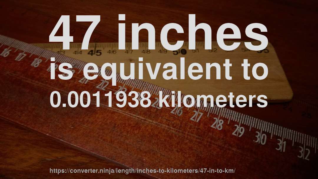 47 inches is equivalent to 0.0011938 kilometers