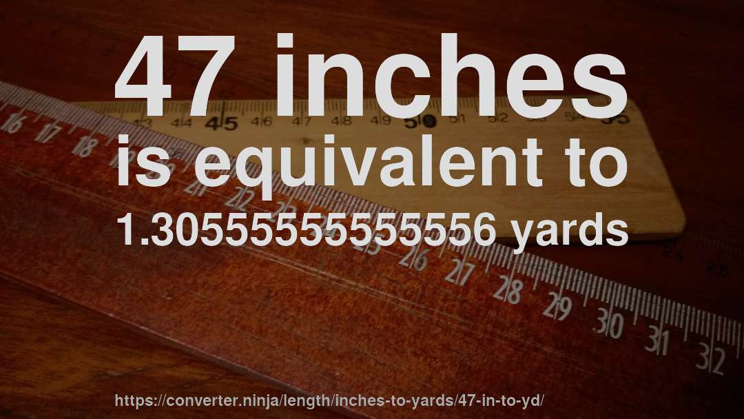 47 inches is equivalent to 1.30555555555556 yards