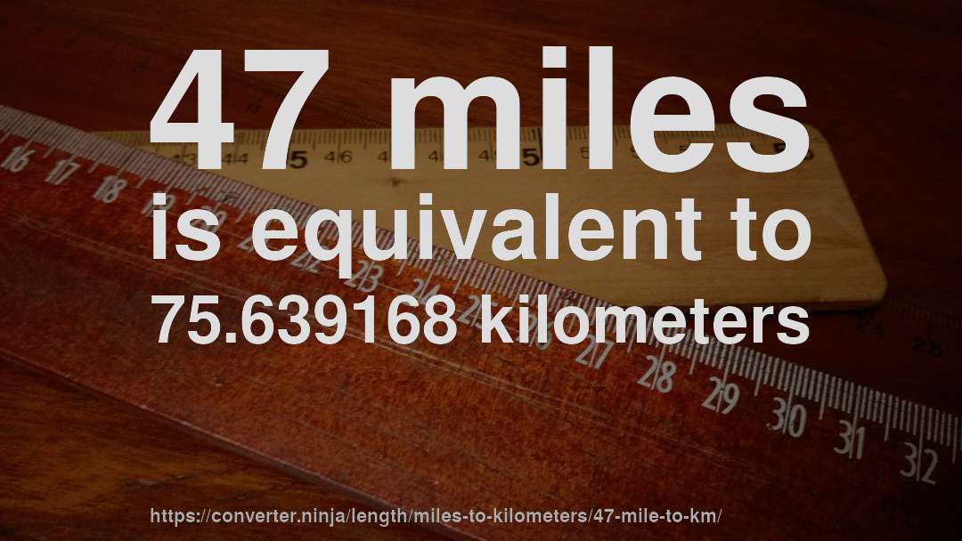 47 miles is equivalent to 75.639168 kilometers