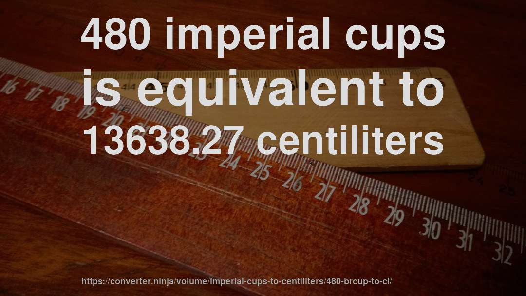 480 imperial cups is equivalent to 13638.27 centiliters