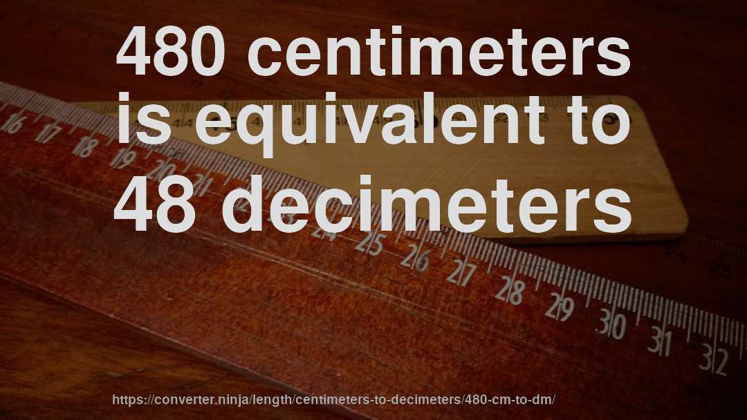 480 centimeters is equivalent to 48 decimeters