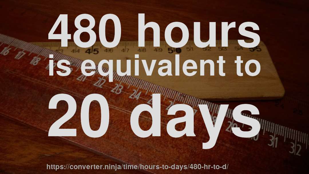 480 hours is equivalent to 20 days