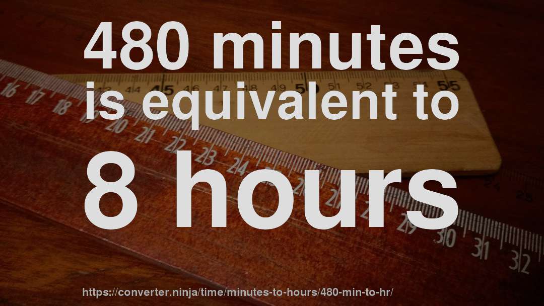 480 minutes is equivalent to 8 hours