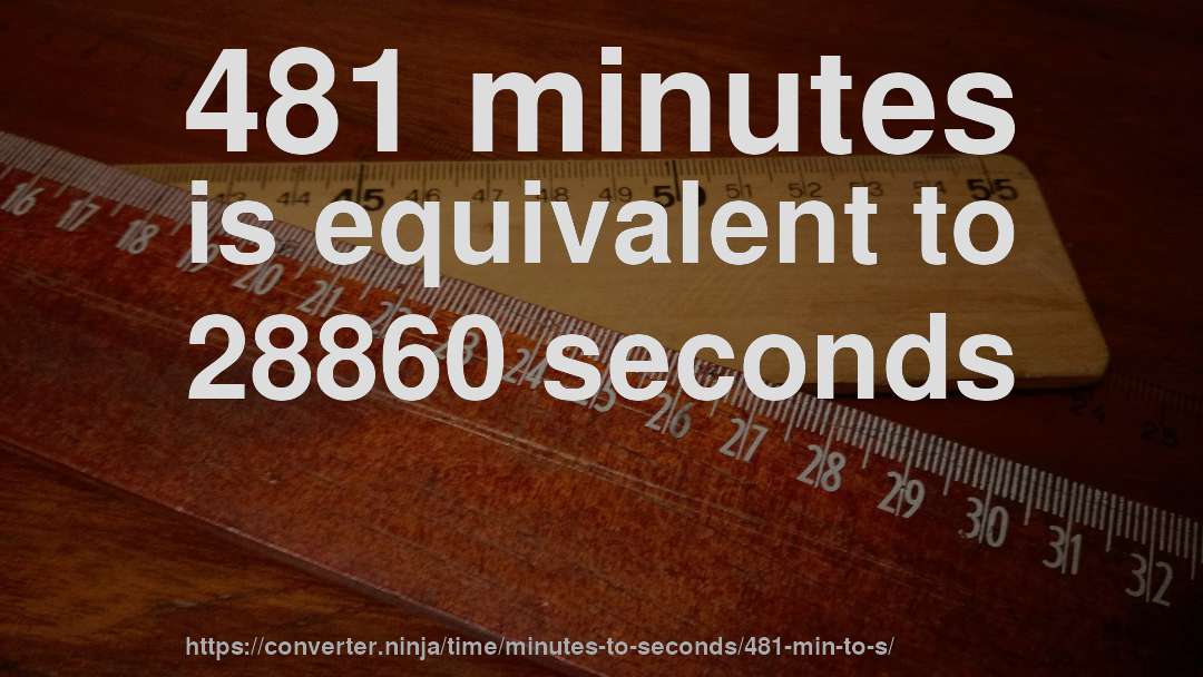 481 minutes is equivalent to 28860 seconds