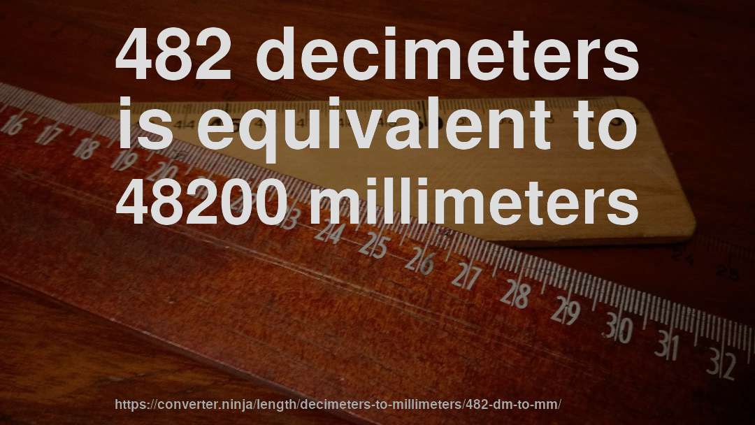 482 decimeters is equivalent to 48200 millimeters