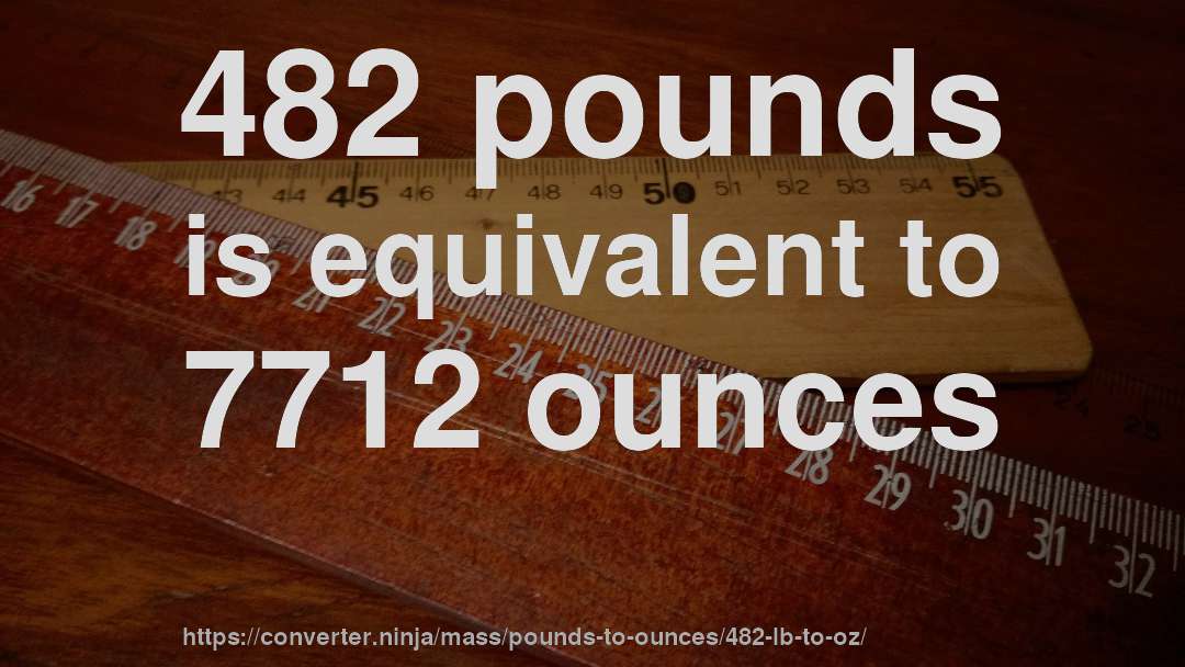 482 pounds is equivalent to 7712 ounces