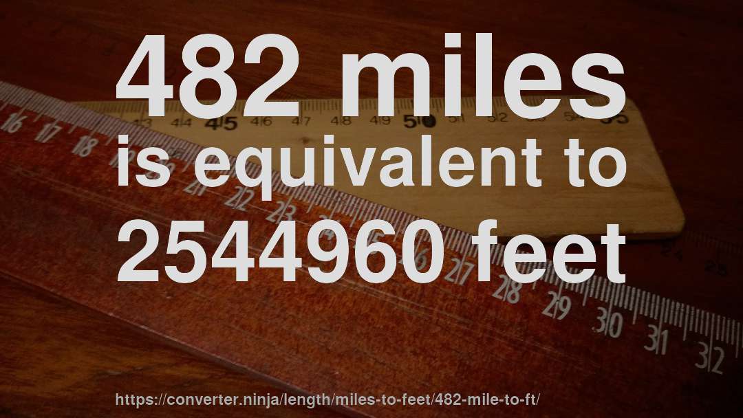 482 miles is equivalent to 2544960 feet