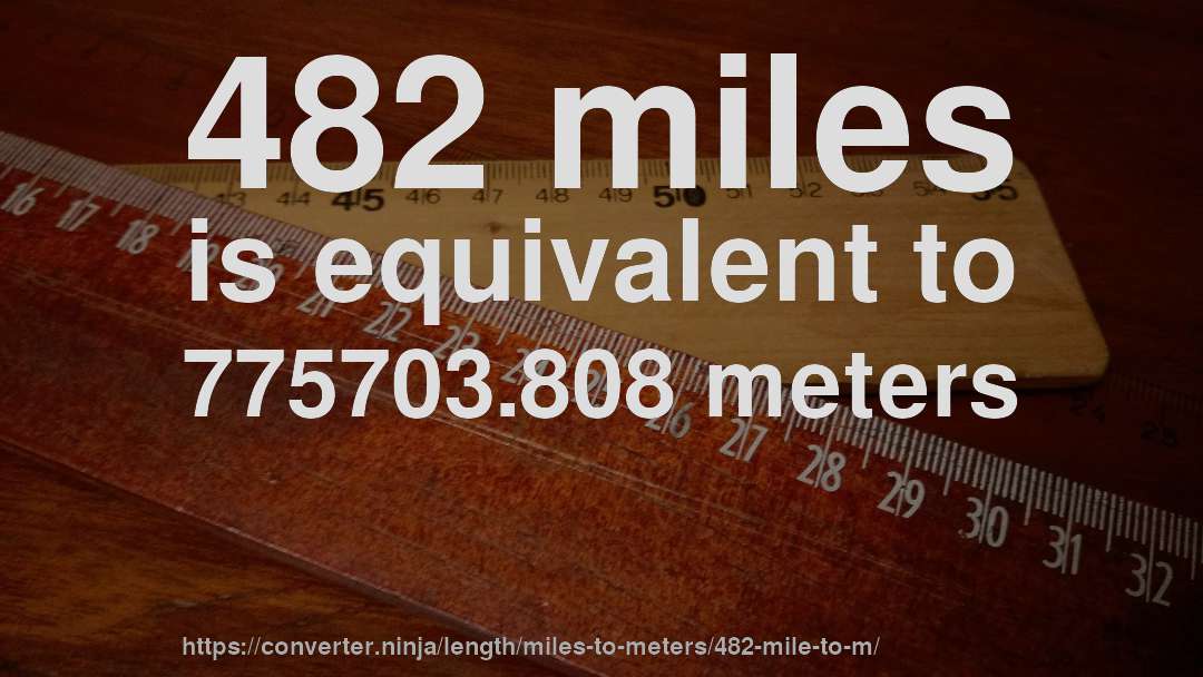 482 miles is equivalent to 775703.808 meters