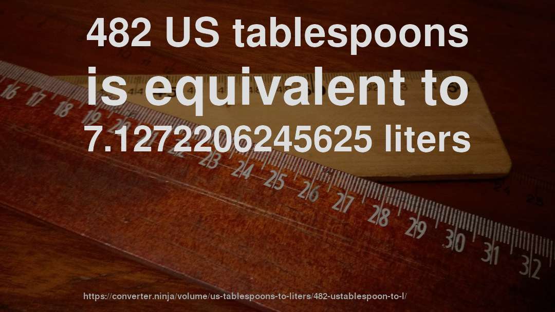 482 US tablespoons is equivalent to 7.1272206245625 liters