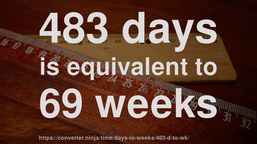 483 days is equivalent to 69 weeks
