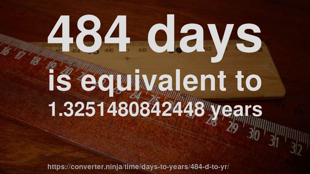 484 days is equivalent to 1.3251480842448 years