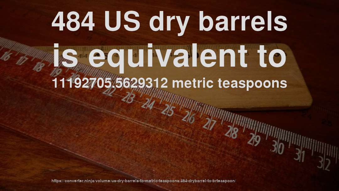 484 US dry barrels is equivalent to 11192705.5629312 metric teaspoons
