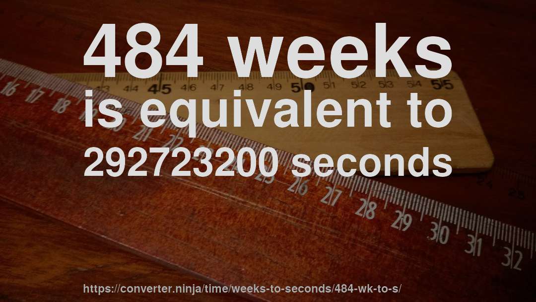 484 weeks is equivalent to 292723200 seconds