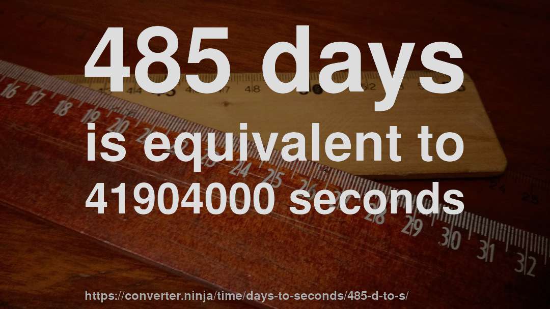 485 days is equivalent to 41904000 seconds