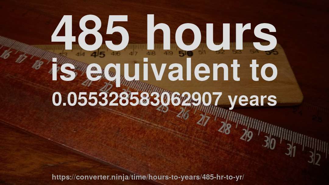 485 hours is equivalent to 0.055328583062907 years