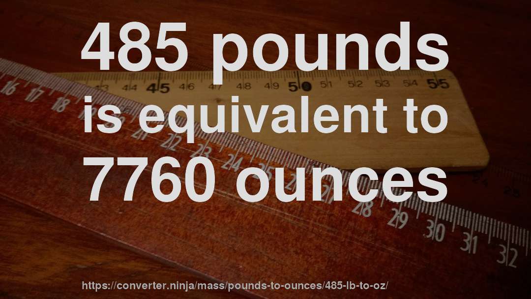 485 pounds is equivalent to 7760 ounces
