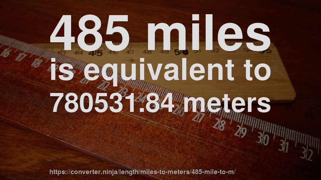 485 miles is equivalent to 780531.84 meters