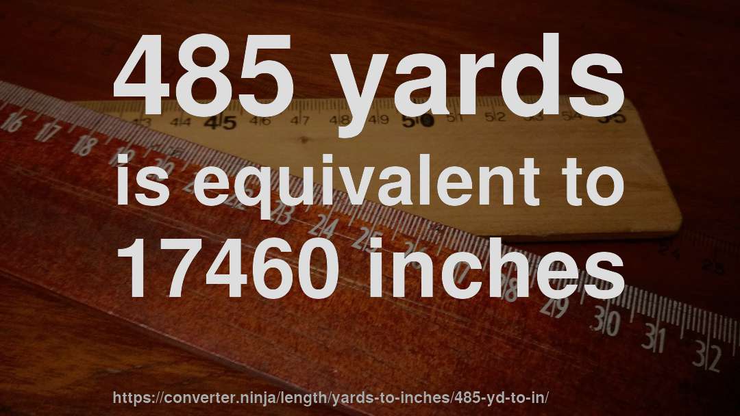 485 yards is equivalent to 17460 inches