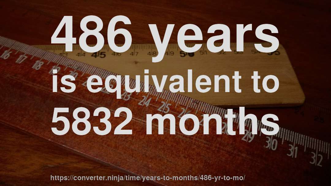486 years is equivalent to 5832 months