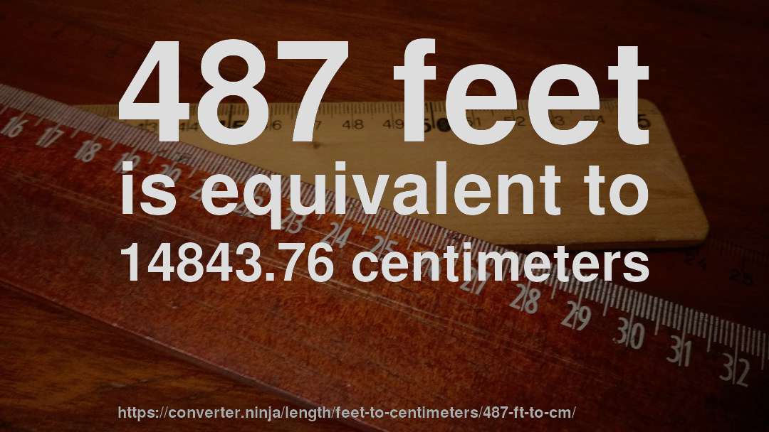487 feet is equivalent to 14843.76 centimeters