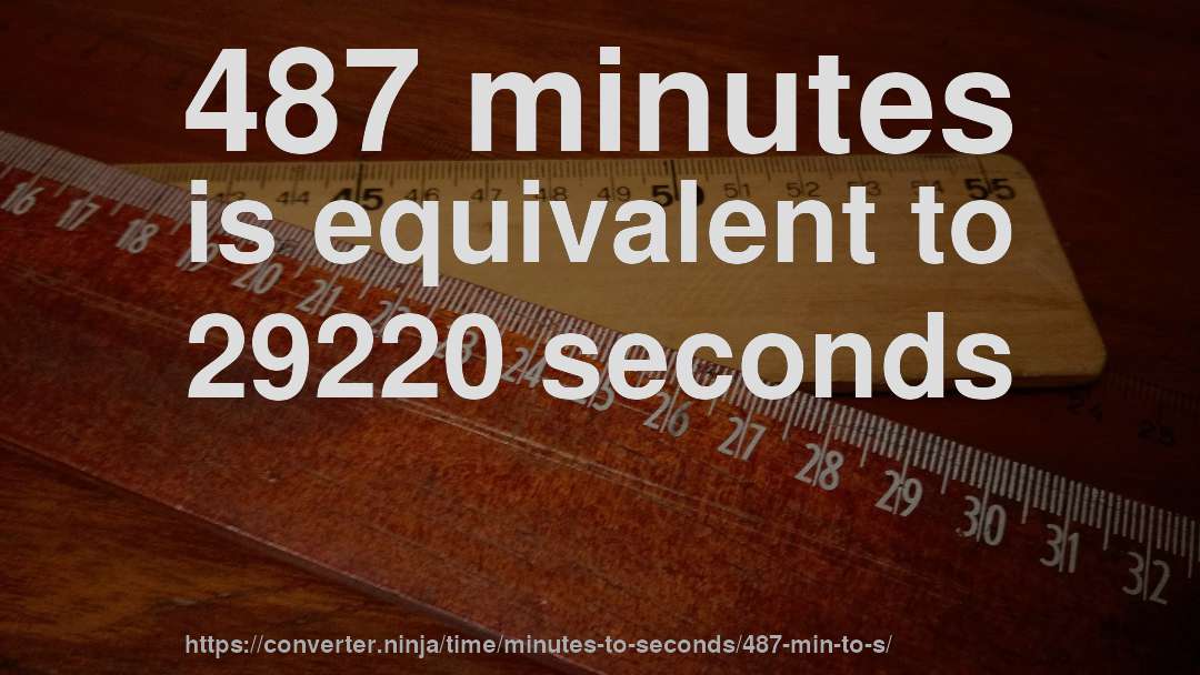 487 minutes is equivalent to 29220 seconds